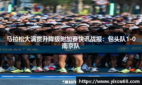 马拉松大满贯升降级附加赛快讯战报：包头队1-0南京队