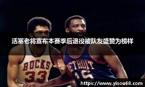 活塞老将宣布本赛季后退役被队友盛赞为榜样